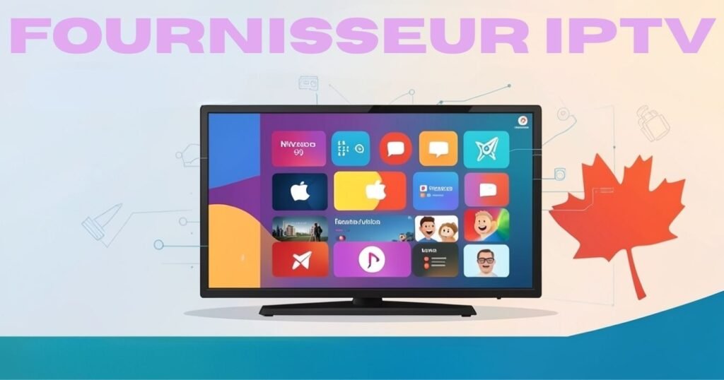 Finding the Right Fournisseur IPTV A Complete Guide for Canadian Viewers