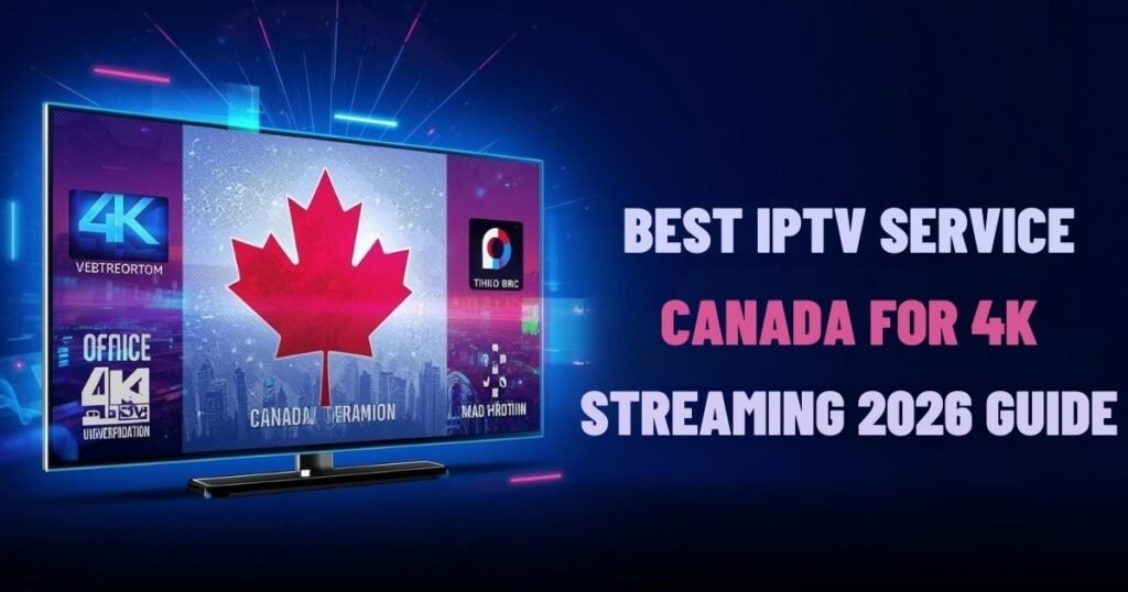 Best IPTV Service in Canada for 4K Streaming (2026 Guide)